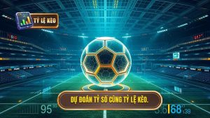 Dự đoán tỷ số cùng TỶ LỆ KÈO